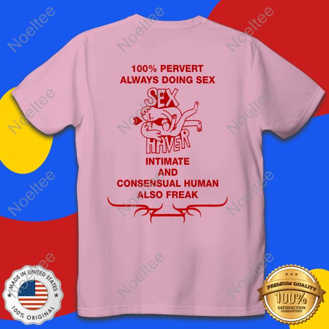 100% Pervert Always Doing Sex Haver Intimate And Consensual Human T Shirt